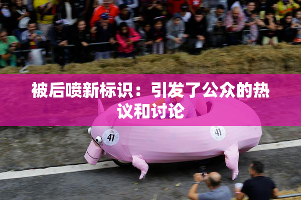 被后喷新标识：引发了公众的热议和讨论