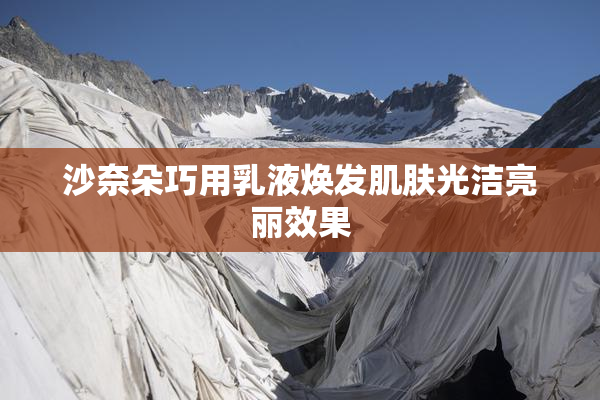 沙奈朵巧用乳液焕发肌肤光洁亮丽效果