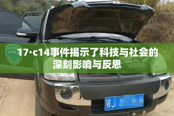 17·c14事件揭示了科技与社会的深刻影响与反思