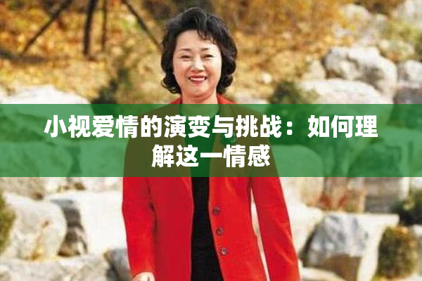 小视爱情的演变与挑战：如何理解这一情感