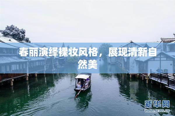 春丽演绎裸妆风格，展现清新自然美