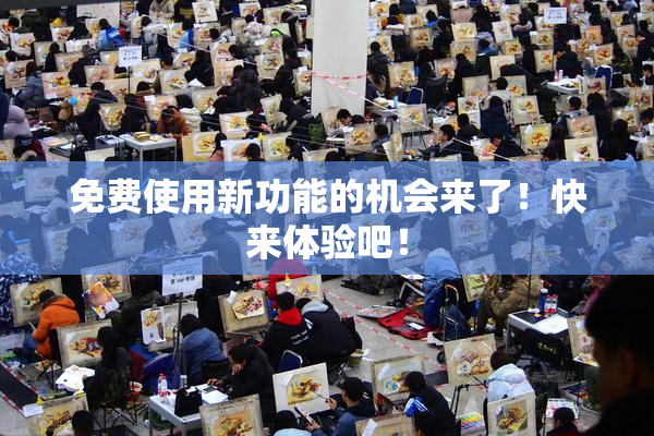 免费使用新功能的机会来了！快来体验吧！