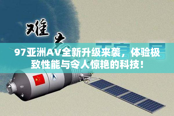 97亚洲AV全新升级来袭，体验极致性能与令人惊艳的科技！