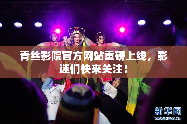 青丝影院官方网站重磅上线，影迷们快来关注！