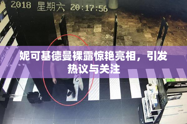 妮可基德曼裸露惊艳亮相，引发热议与关注