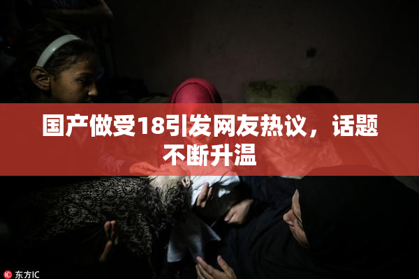 国产做受18引发网友热议，话题不断升温