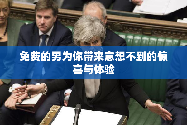 免费的男为你带来意想不到的惊喜与体验