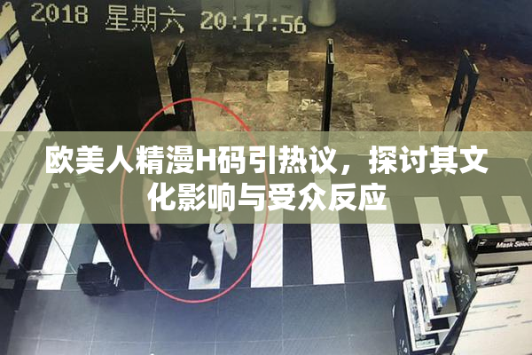 欧美人精漫H码引热议，探讨其文化影响与受众反应