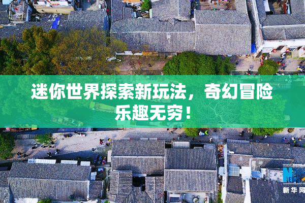 迷你世界探索新玩法，奇幻冒险乐趣无穷！