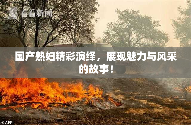 国产熟妇精彩演绎，展现魅力与风采的故事！