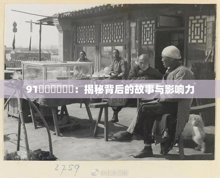 91❌‌❌‌❌‌：揭秘背后的故事与影响力