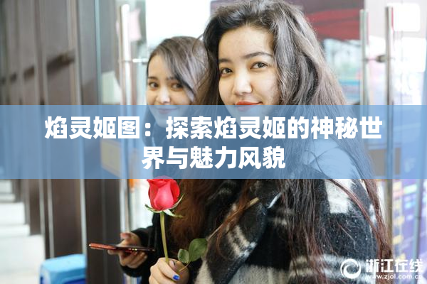 焰灵姬图：探索焰灵姬的神秘世界与魅力风貌