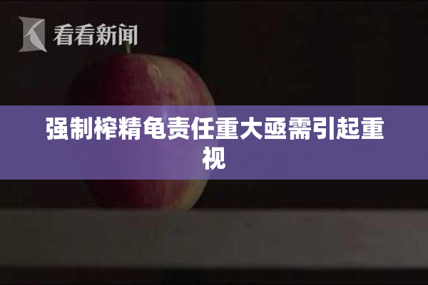强制榨精龟责任重大亟需引起重视