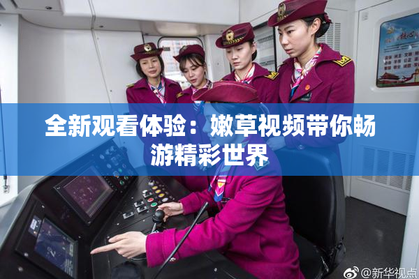 全新观看体验：嫩草视频带你畅游精彩世界