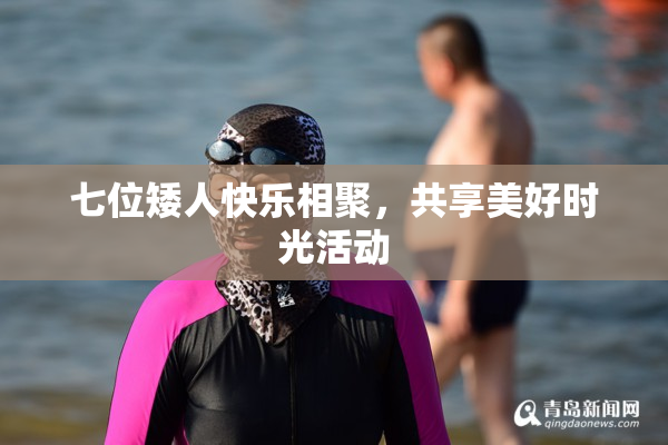 七位矮人快乐相聚，共享美好时光活动