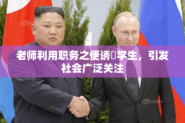 老师利用职务之便诱奷学生，引发社会广泛关注