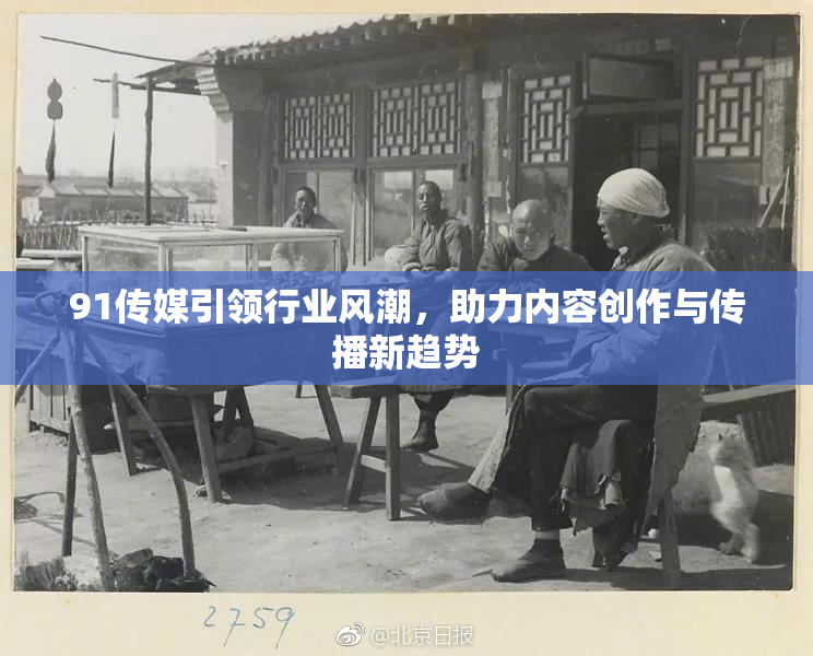 91传媒引领行业风潮，助力内容创作与传播新趋势