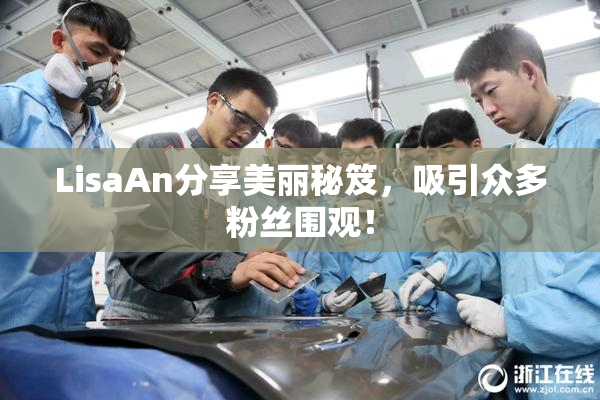 LisaAn分享美丽秘笈，吸引众多粉丝围观！
