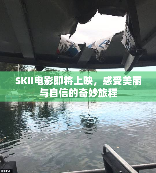 SKII电影即将上映，感受美丽与自信的奇妙旅程