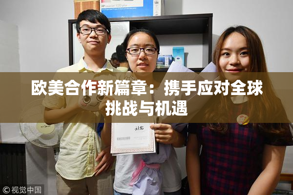 欧美合作新篇章：携手应对全球挑战与机遇