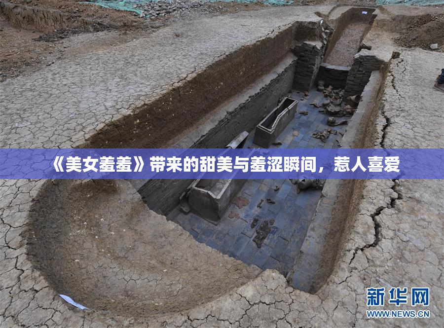 《美女羞羞》带来的甜美与羞涩瞬间，惹人喜爱