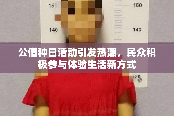 公借种日活动引发热潮，民众积极参与体验生活新方式