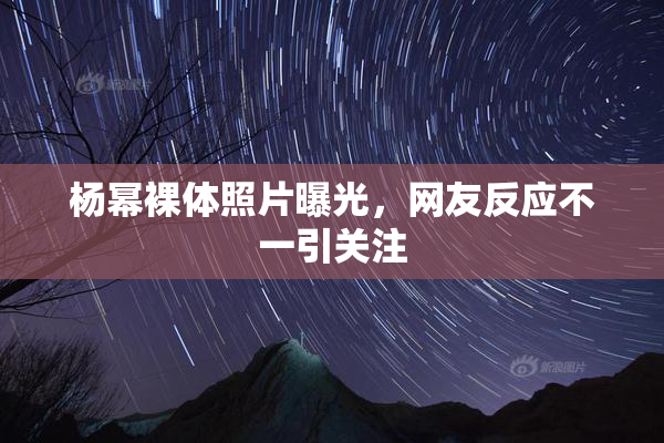 杨幂裸体照片曝光，网友反应不一引关注