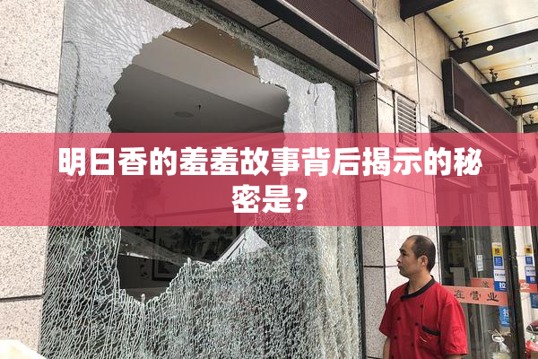 明日香的羞羞故事背后揭示的秘密是？