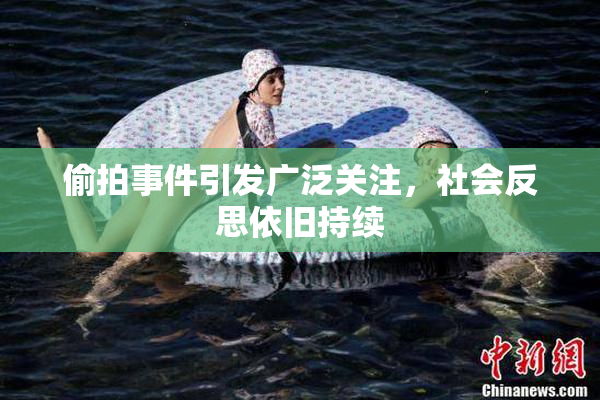 偷拍事件引发广泛关注，社会反思依旧持续