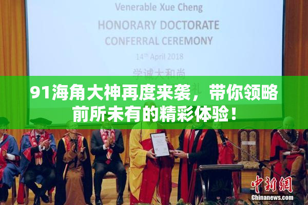 91海角大神再度来袭，带你领略前所未有的精彩体验！