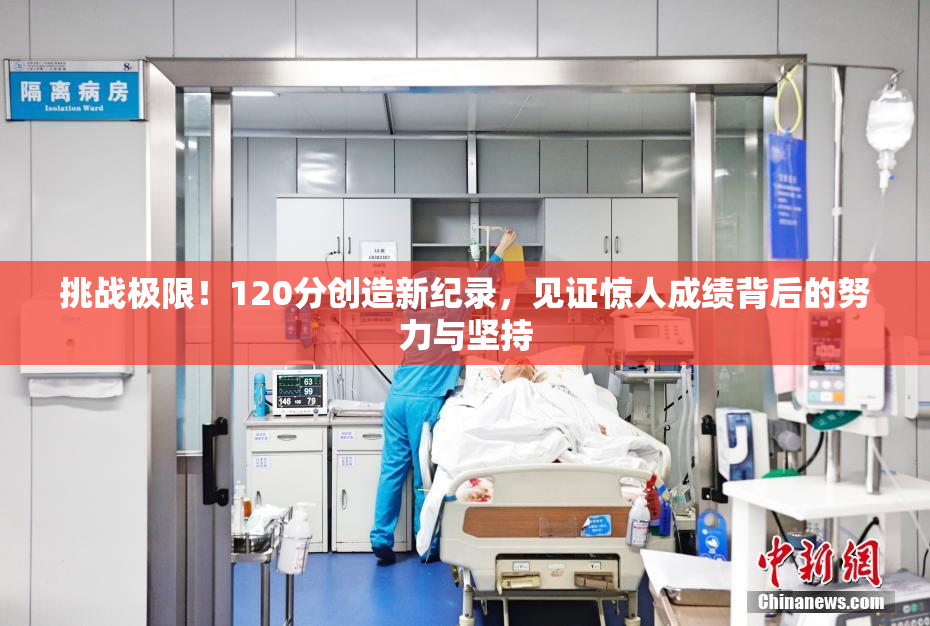 挑战极限！120分创造新纪录，见证惊人成绩背后的努力与坚持
