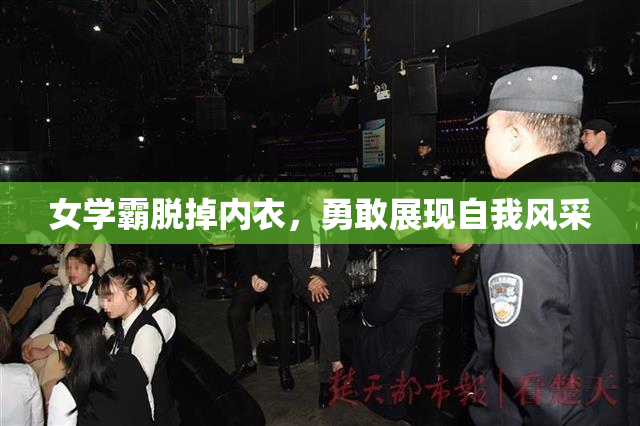 女学霸脱掉内衣，勇敢展现自我风采