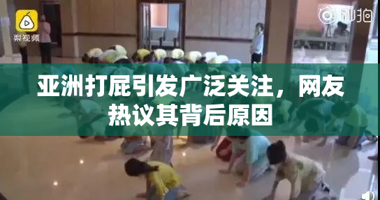 亚洲打屁引发广泛关注，网友热议其背后原因