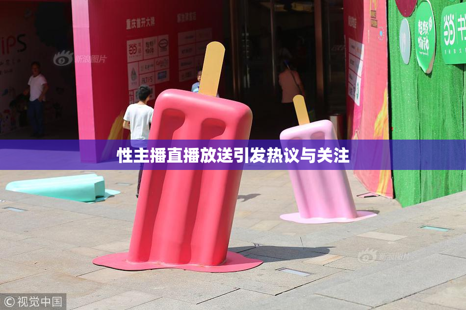 性主播直播放送引发热议与关注