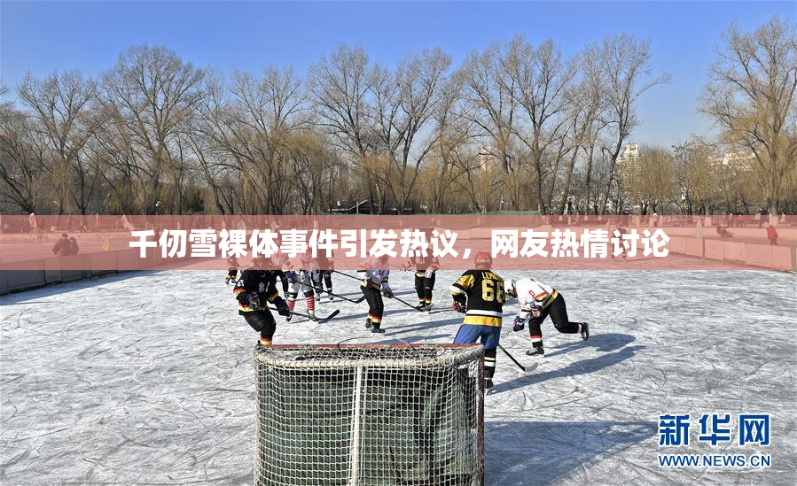 千仞雪裸体事件引发热议，网友热情讨论