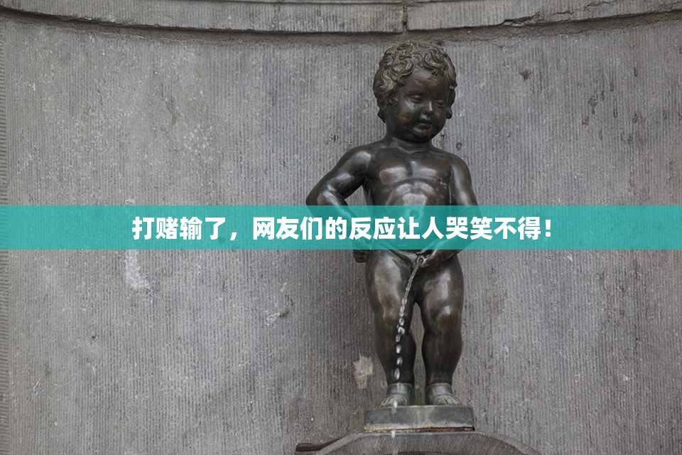 打赌输了，网友们的反应让人哭笑不得！