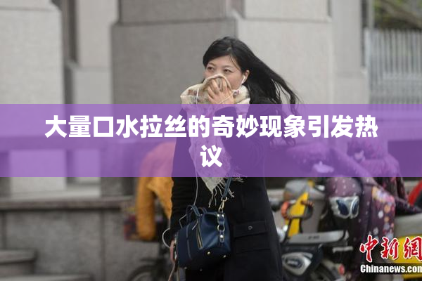 大量口水拉丝的奇妙现象引发热议