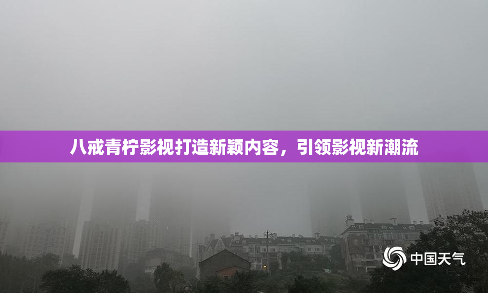 八戒青柠影视打造新颖内容，引领影视新潮流