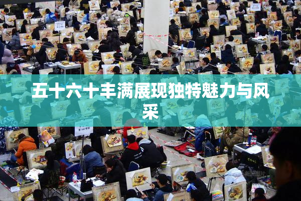 五十六十丰满展现独特魅力与风采