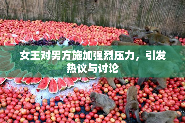 女王对男方施加强烈压力，引发热议与讨论
