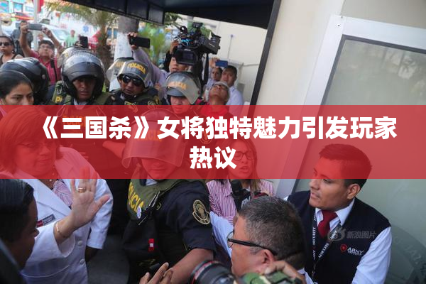 《三国杀》女将独特魅力引发玩家热议