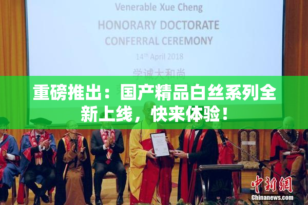 重磅推出：国产精品白丝系列全新上线，快来体验！