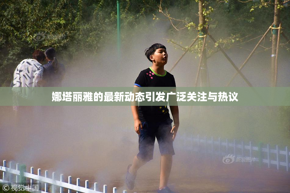 娜塔丽雅的最新动态引发广泛关注与热议
