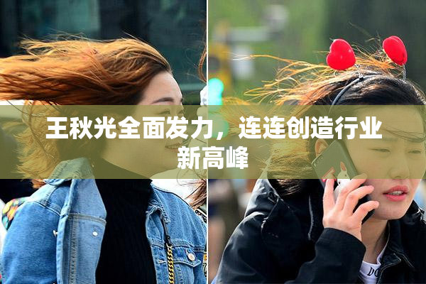 王秋光全面发力，连连创造行业新高峰