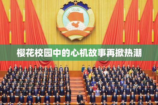樱花校园中的心机故事再掀热潮