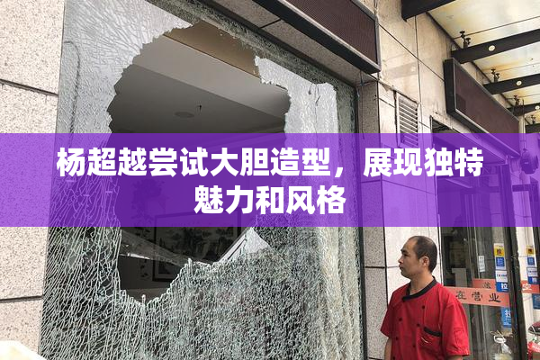 杨超越尝试大胆造型，展现独特魅力和风格