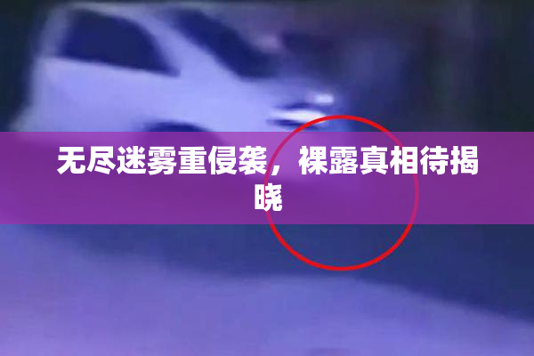 无尽迷雾重侵袭，裸露真相待揭晓