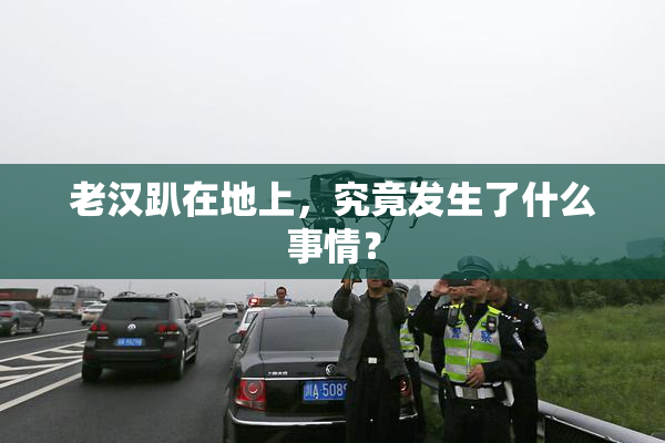 老汉趴在地上，究竟发生了什么事情？