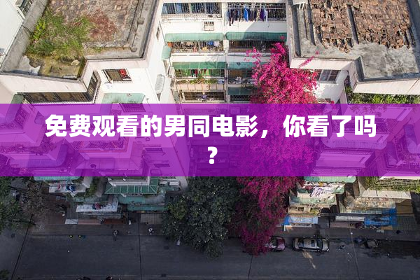 免费观看的男同电影，你看了吗？