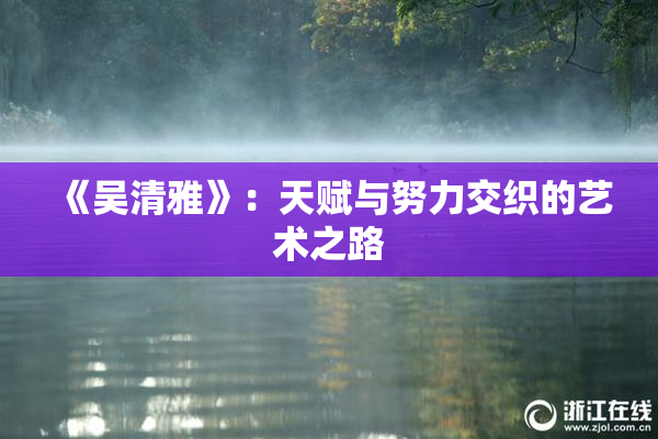 《吴清雅》：天赋与努力交织的艺术之路